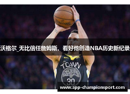 沃格尔_无比信任詹姆斯，看好他创造NBA历史新纪录